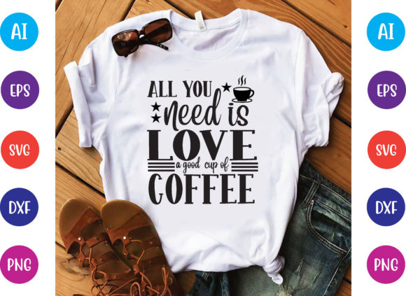 All You Need is Love a Good Cup of Coff: Graphics & T-Shirt Designs